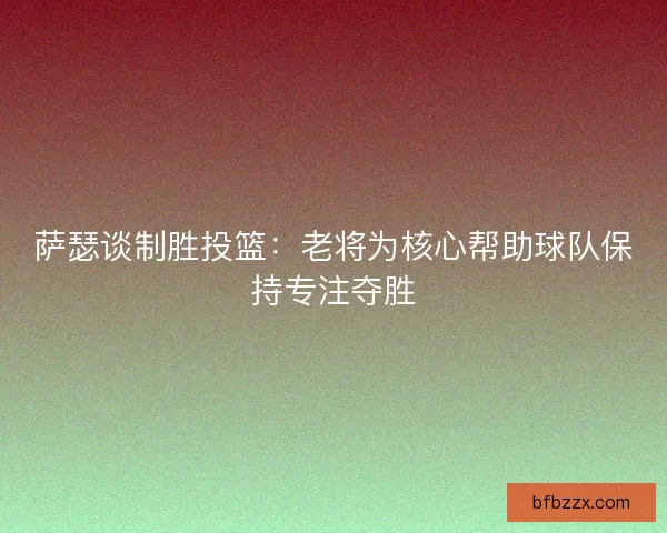 萨瑟谈制胜投篮：老将为核心帮助球队保持专注夺胜