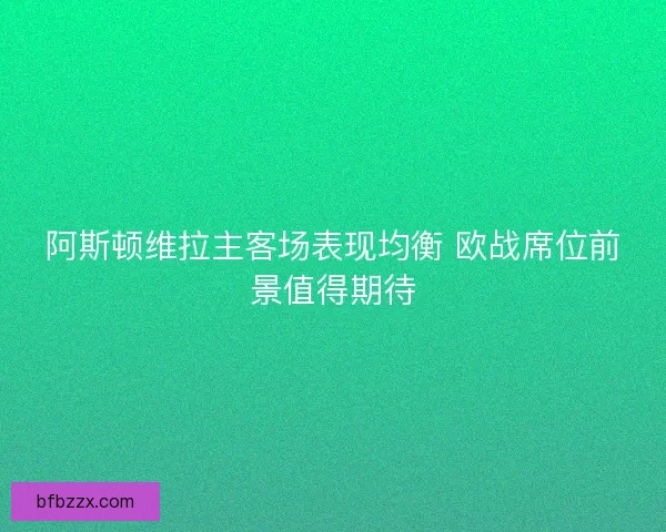 阿斯顿维拉主客场表现均衡 欧战席位前景值得期待