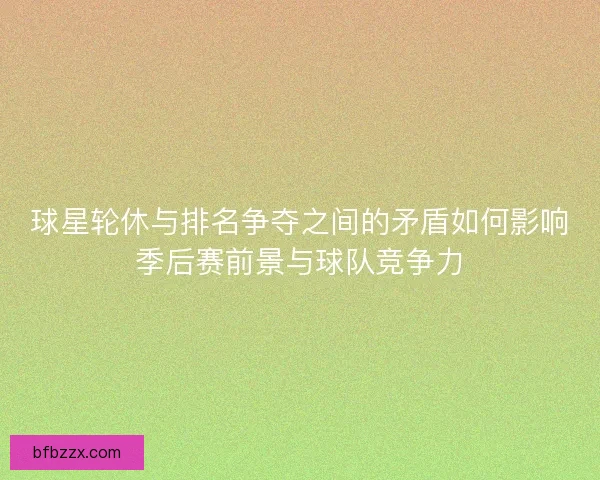 球星轮休与排名争夺之间的矛盾如何影响季后赛前景与球队竞争力