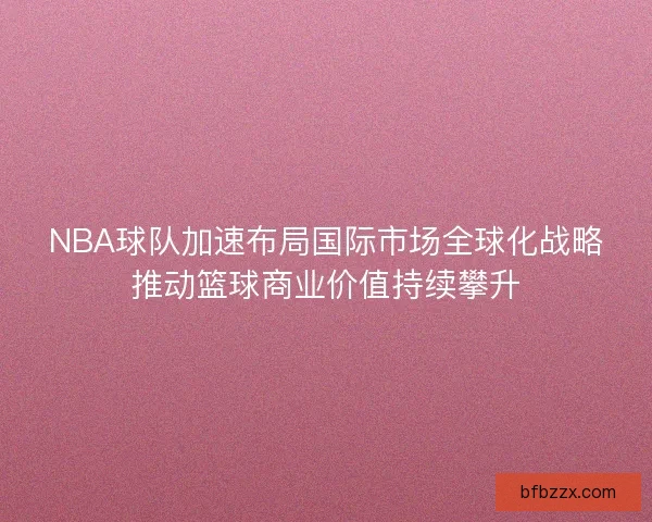 NBA球队加速布局国际市场全球化战略推动篮球商业价值持续攀升