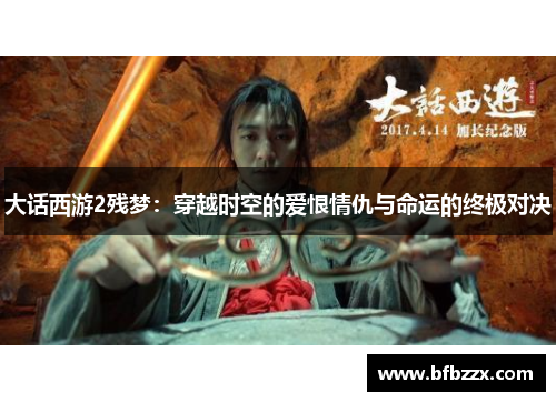 大话西游2残梦：穿越时空的爱恨情仇与命运的终极对决