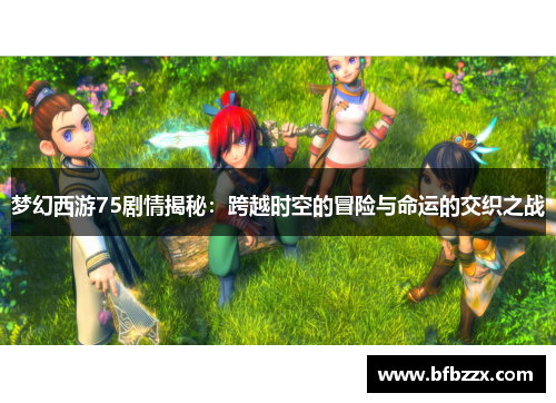 梦幻西游75剧情揭秘：跨越时空的冒险与命运的交织之战