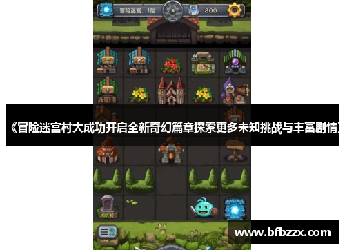 《冒险迷宫村大成功开启全新奇幻篇章探索更多未知挑战与丰富剧情》