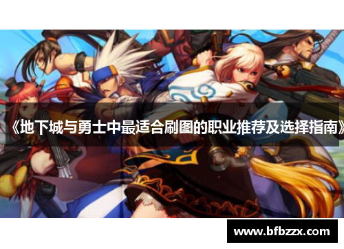 《地下城与勇士中最适合刷图的职业推荐及选择指南》