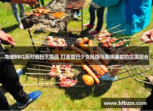 海滩BBQ派对装扮大挑战 打造夏日少女风格与美味盛宴的完美结合