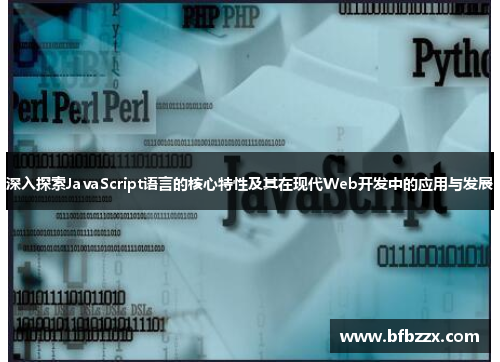 深入探索JavaScript语言的核心特性及其在现代Web开发中的应用与发展